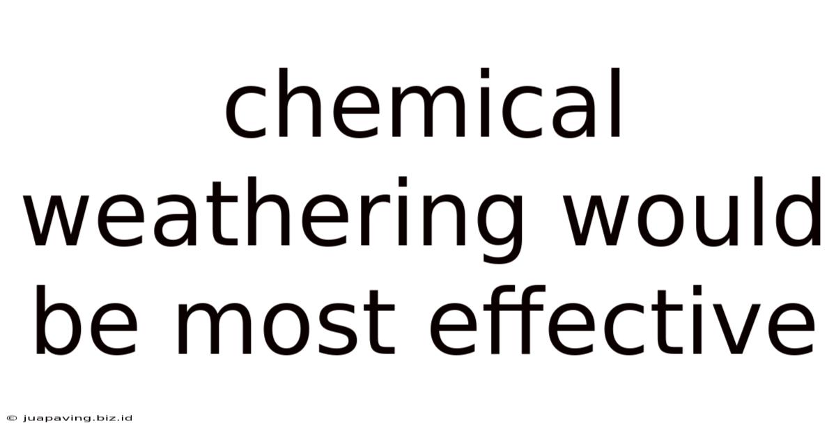 Chemical Weathering Would Be Most Effective