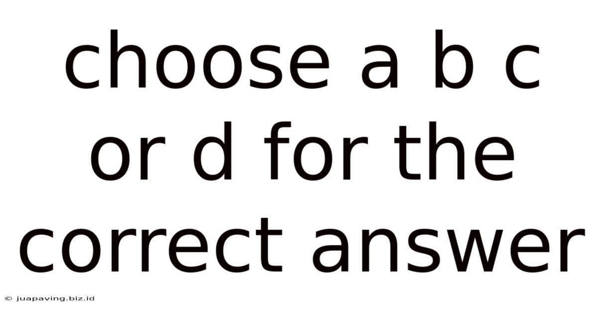 Choose A B C Or D For The Correct Answer
