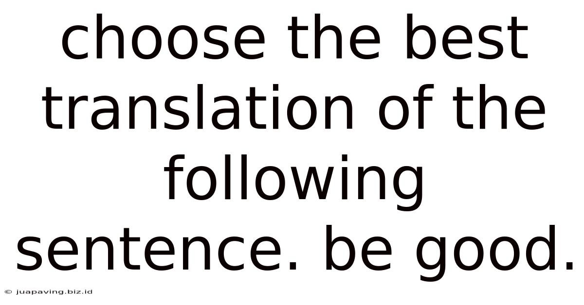 Choose The Best Translation Of The Following Sentence. Be Good.