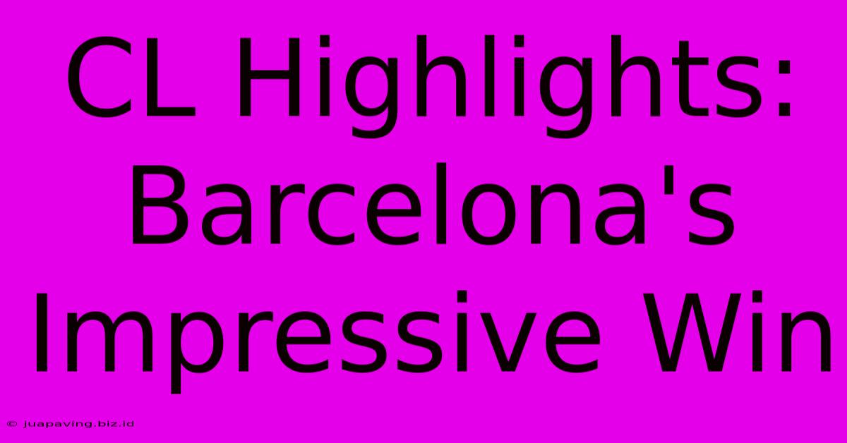 CL Highlights: Barcelona's Impressive Win