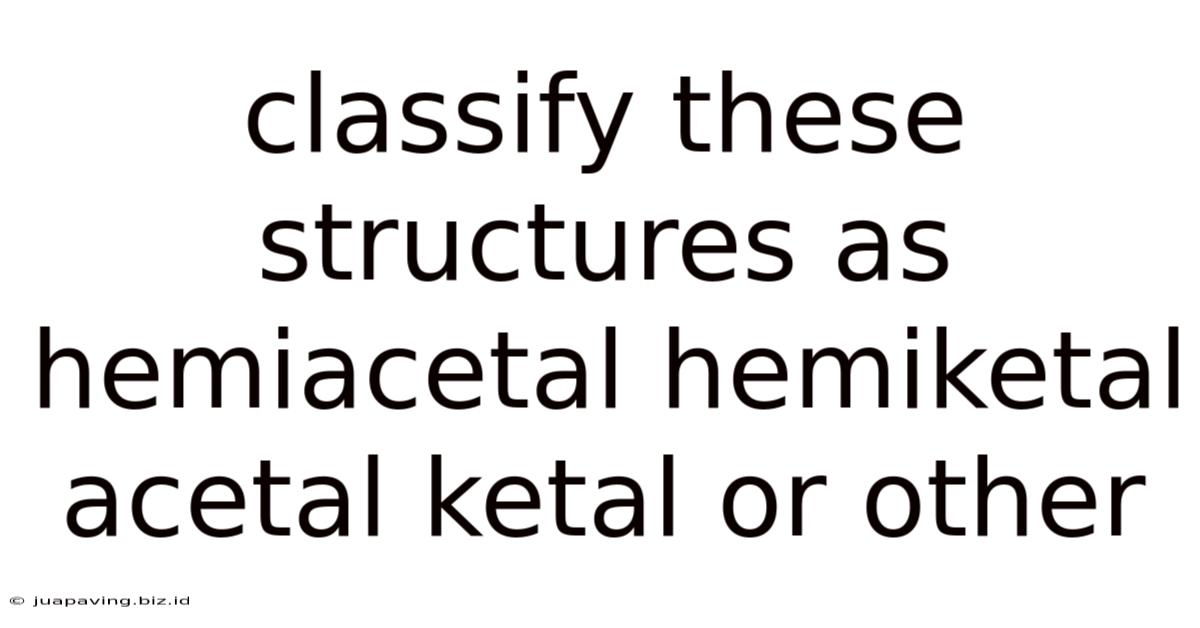 Classify These Structures As Hemiacetal Hemiketal Acetal Ketal Or Other