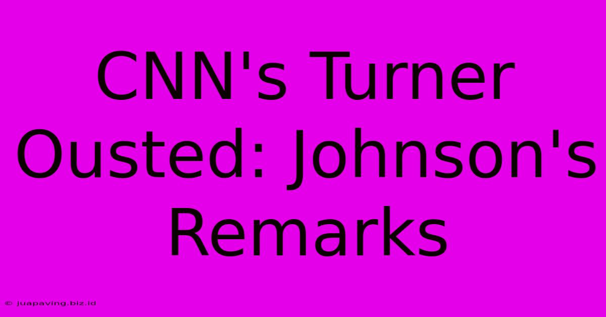 CNN's Turner Ousted: Johnson's Remarks