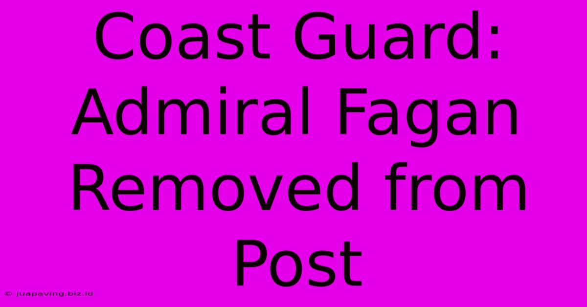 Coast Guard: Admiral Fagan Removed From Post