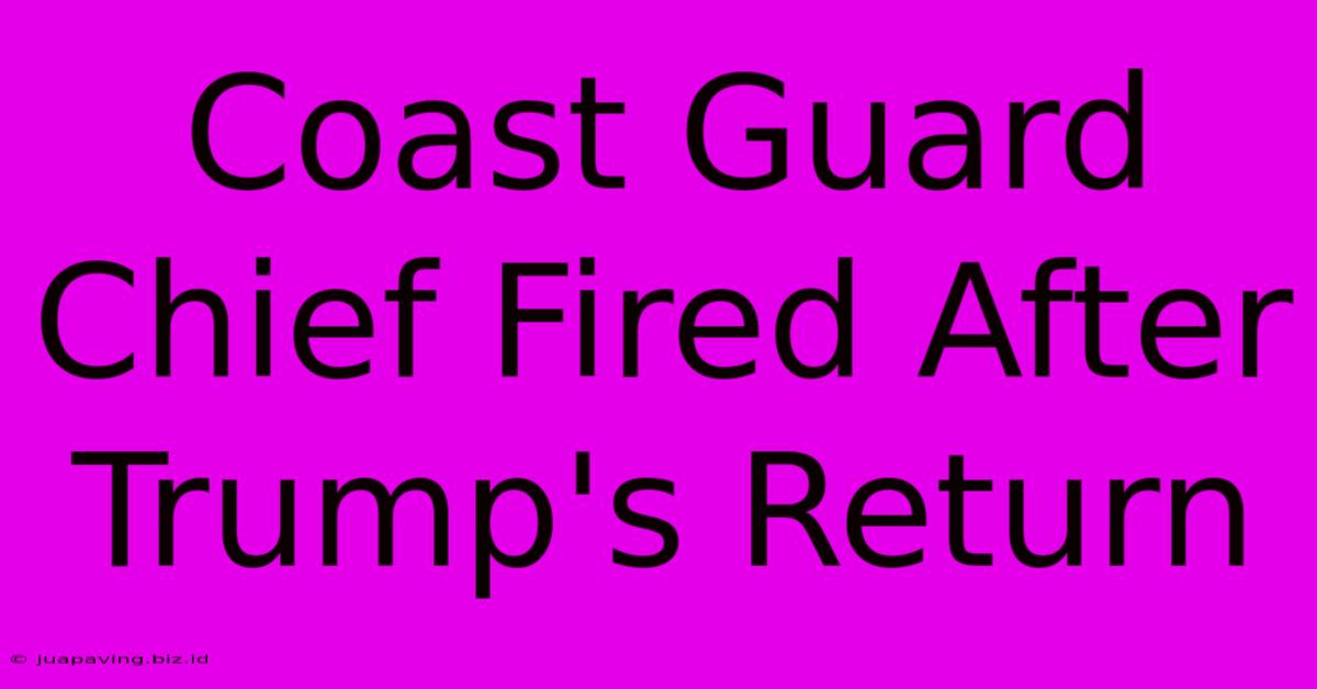 Coast Guard Chief Fired After Trump's Return