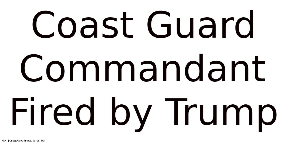 Coast Guard Commandant Fired By Trump