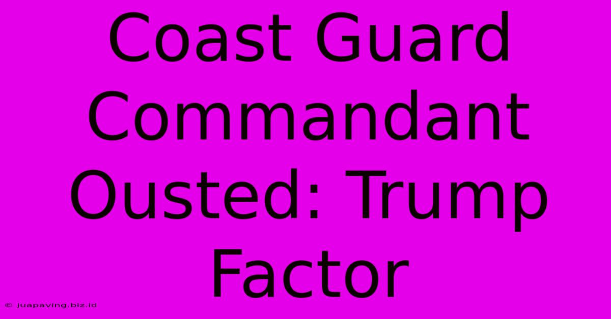 Coast Guard Commandant Ousted: Trump Factor