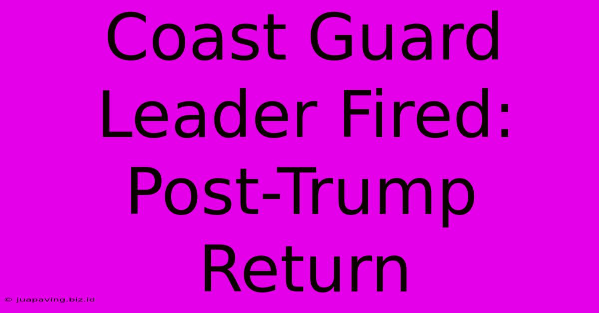 Coast Guard Leader Fired: Post-Trump Return