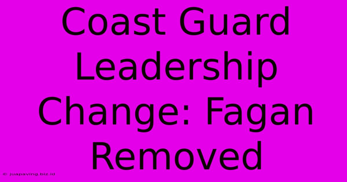 Coast Guard Leadership Change: Fagan Removed