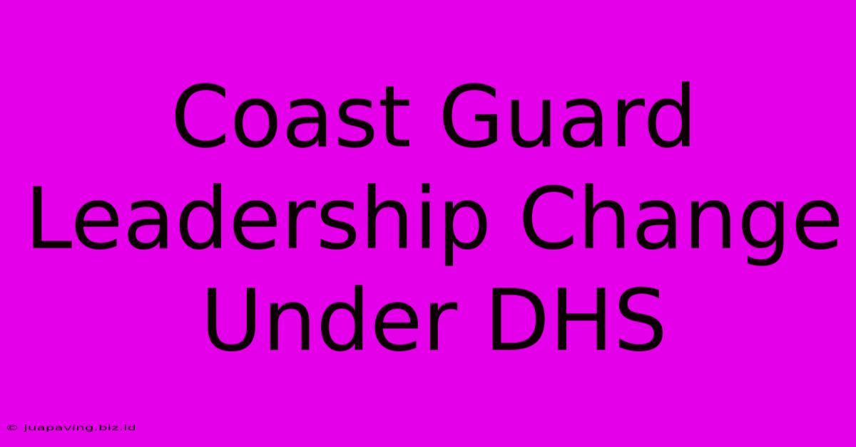 Coast Guard Leadership Change Under DHS