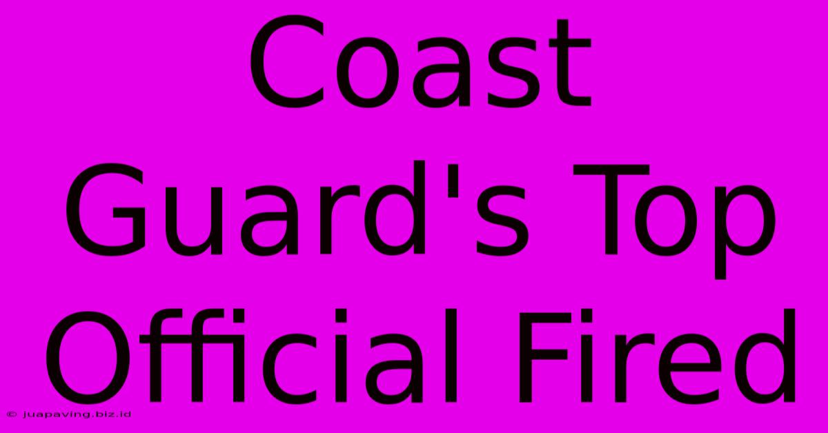 Coast Guard's Top Official Fired