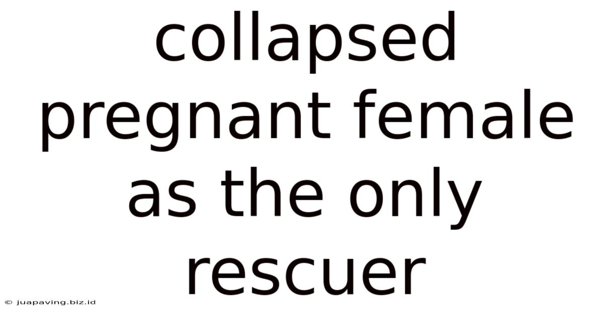 Collapsed Pregnant Female As The Only Rescuer