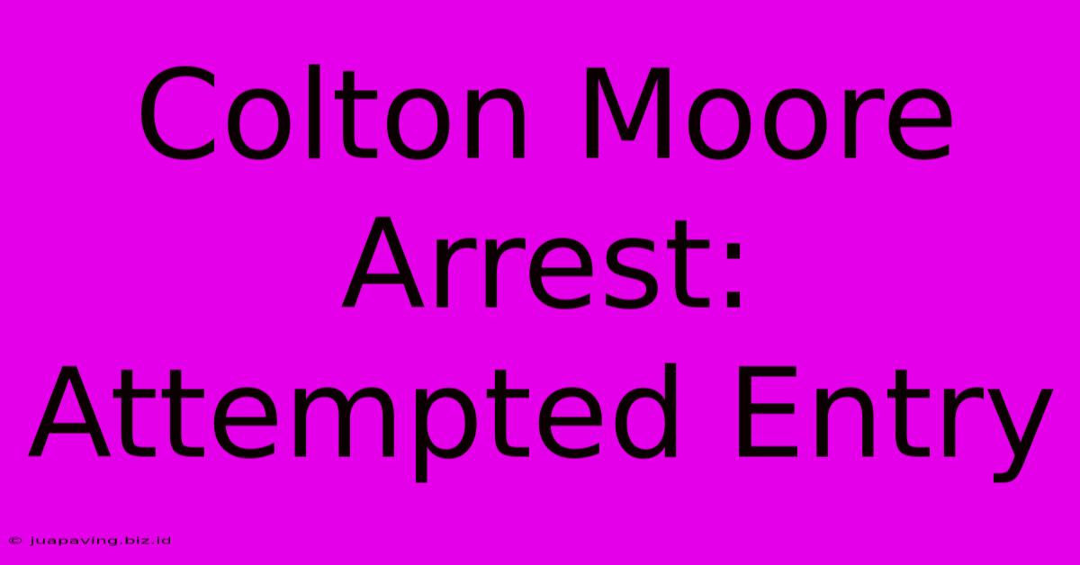 Colton Moore Arrest: Attempted Entry