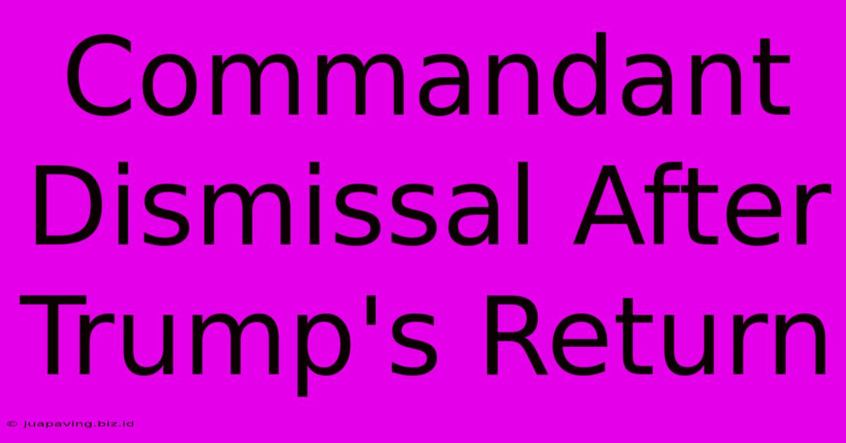 Commandant Dismissal After Trump's Return