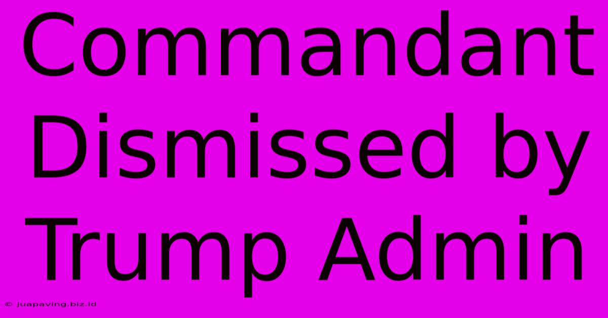 Commandant Dismissed By Trump Admin