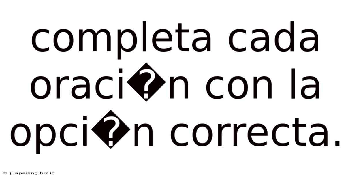 Completa Cada Oraci�n Con La Opci�n Correcta.