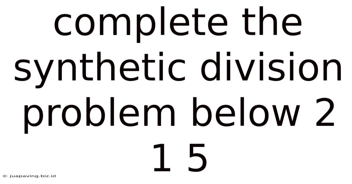 Complete The Synthetic Division Problem Below 2 1 5