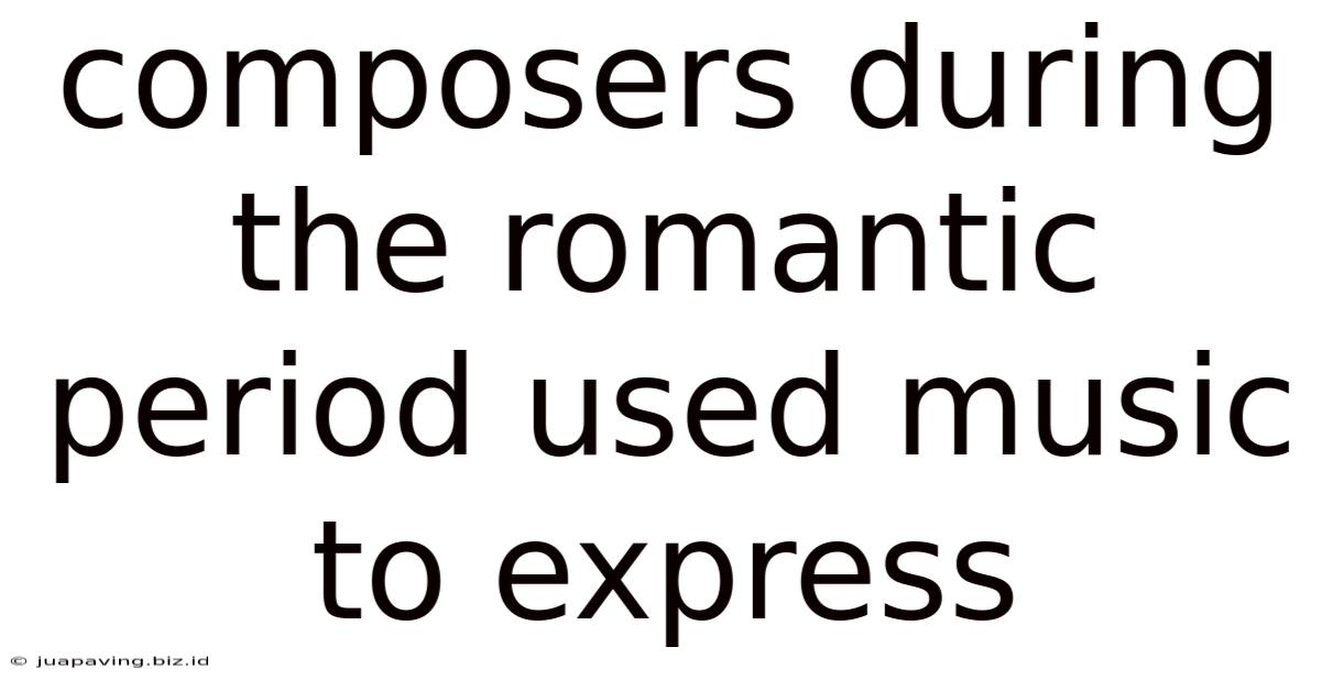 Composers During The Romantic Period Used Music To Express