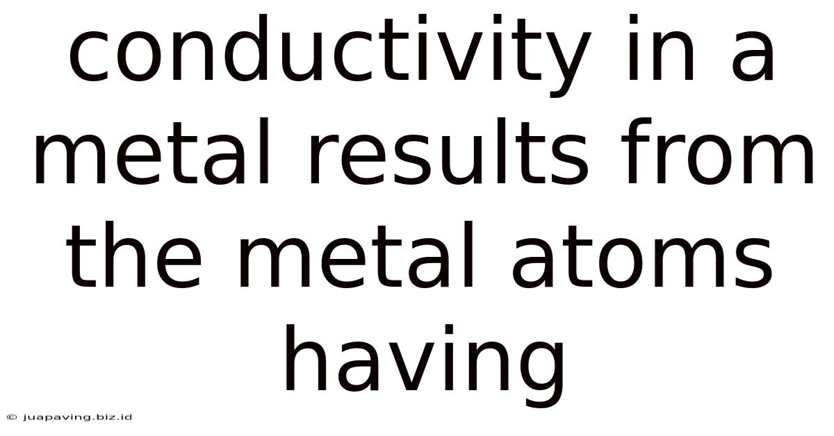 Conductivity In A Metal Results From The Metal Atoms Having