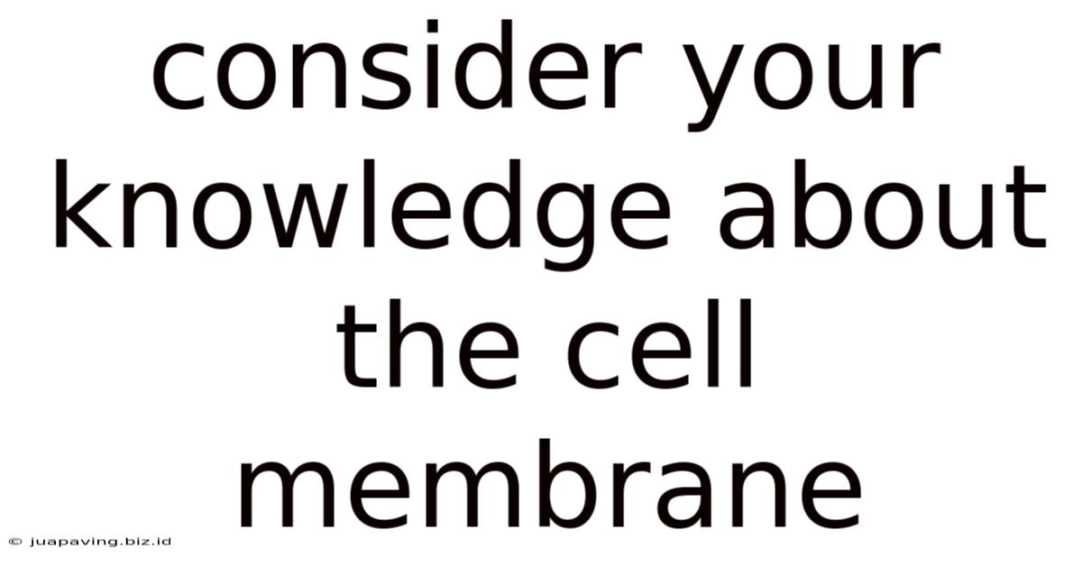 Consider Your Knowledge About The Cell Membrane