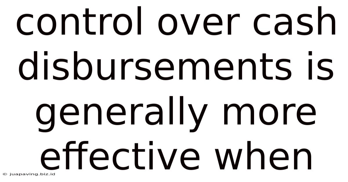 Control Over Cash Disbursements Is Generally More Effective When