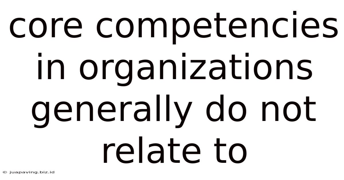 Core Competencies In Organizations Generally Do Not Relate To