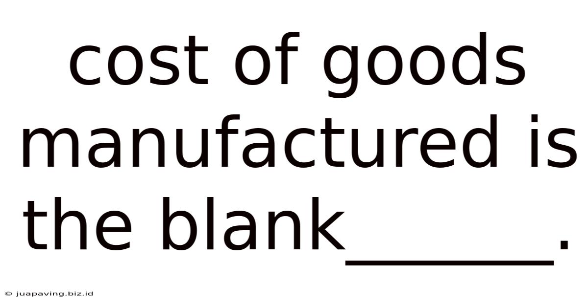 Cost Of Goods Manufactured Is The Blank______.