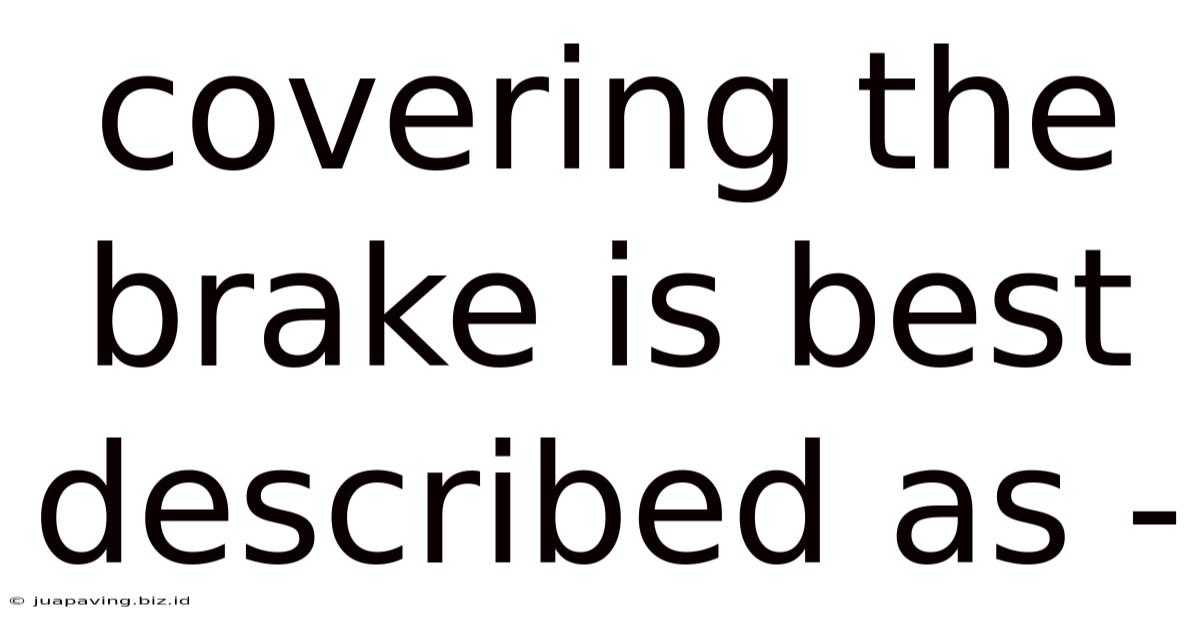 Covering The Brake Is Best Described As -