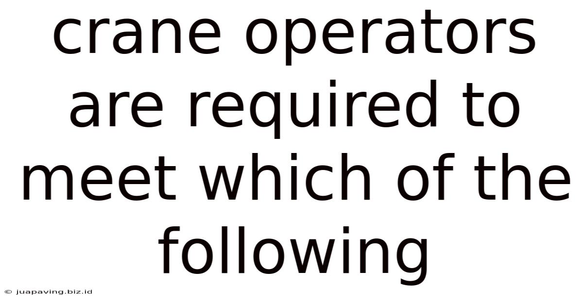 Crane Operators Are Required To Meet Which Of The Following