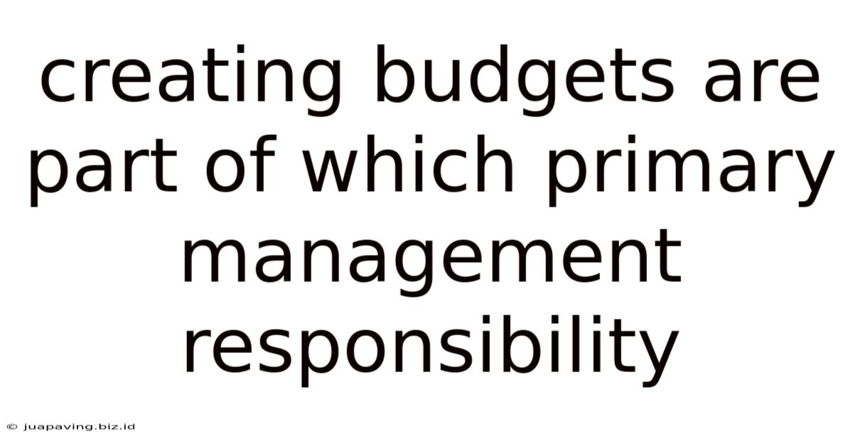 Creating Budgets Are Part Of Which Primary Management Responsibility
