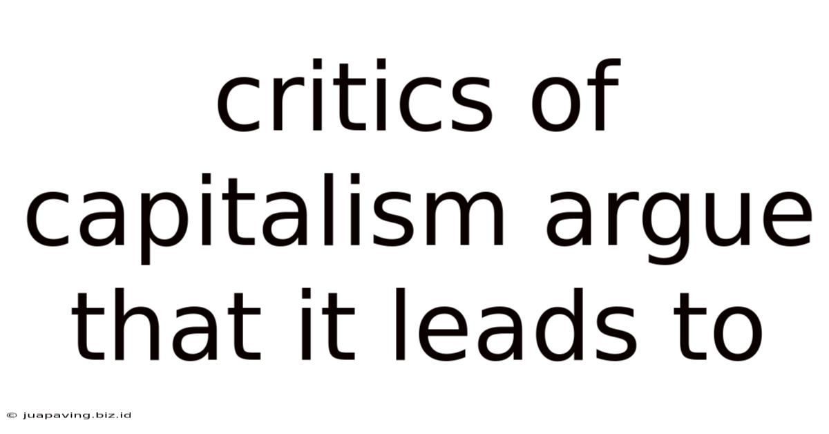 Critics Of Capitalism Argue That It Leads To