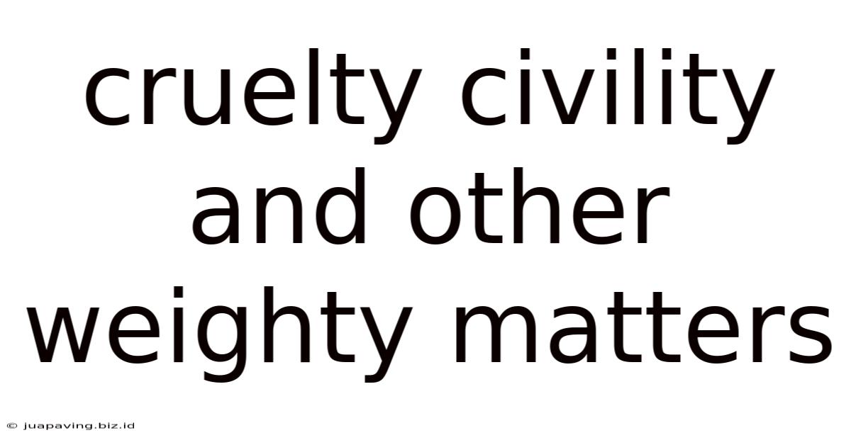 Cruelty Civility And Other Weighty Matters
