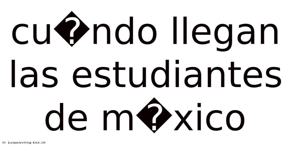 Cu�ndo Llegan Las Estudiantes De M�xico