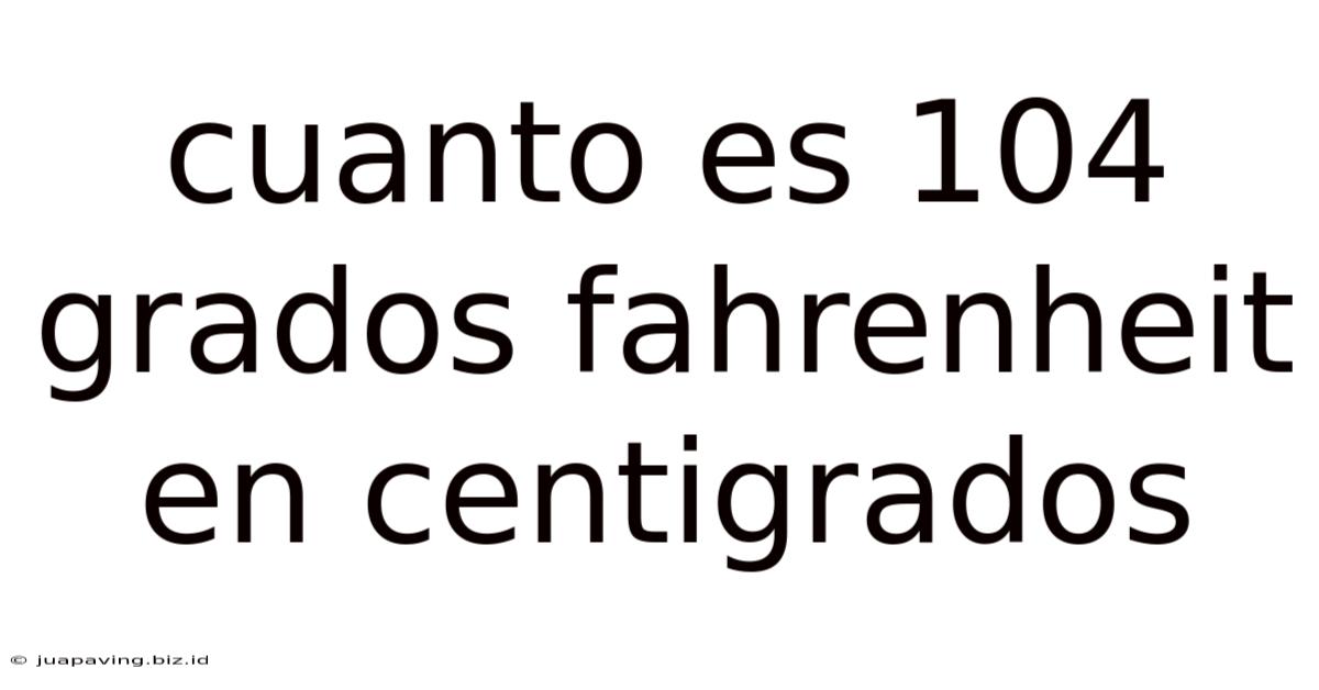 Cuanto Es 104 Grados Fahrenheit En Centigrados