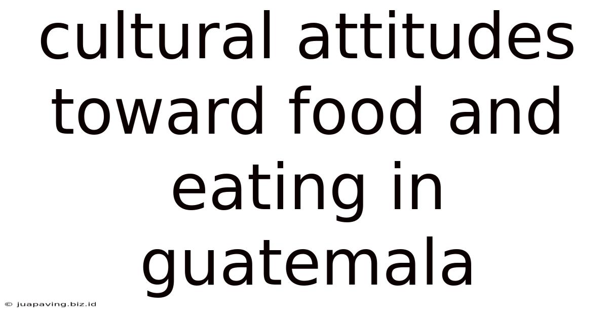 Cultural Attitudes Toward Food And Eating In Guatemala