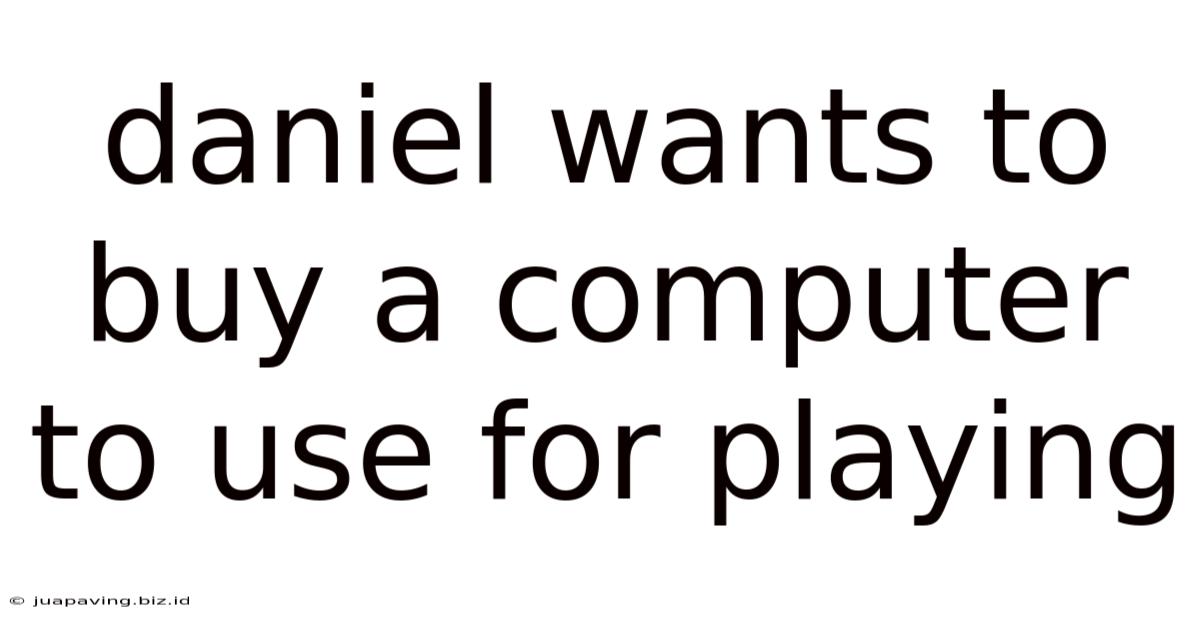 Daniel Wants To Buy A Computer To Use For Playing