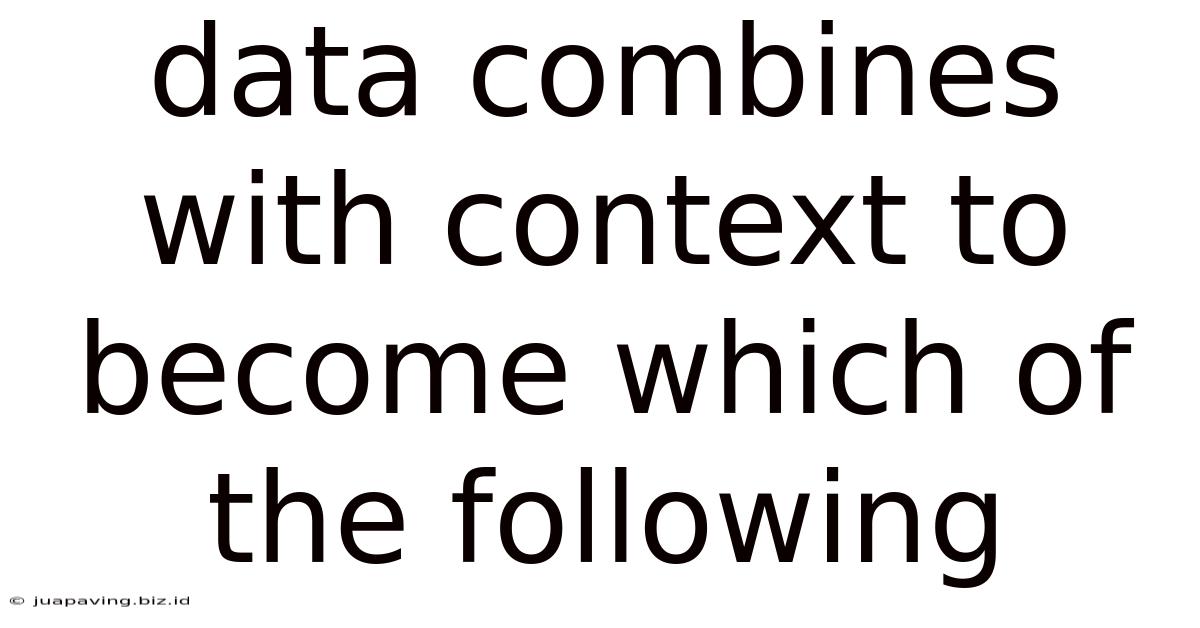 Data Combines With Context To Become Which Of The Following
