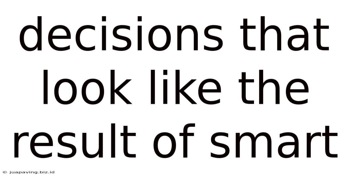 Decisions That Look Like The Result Of Smart