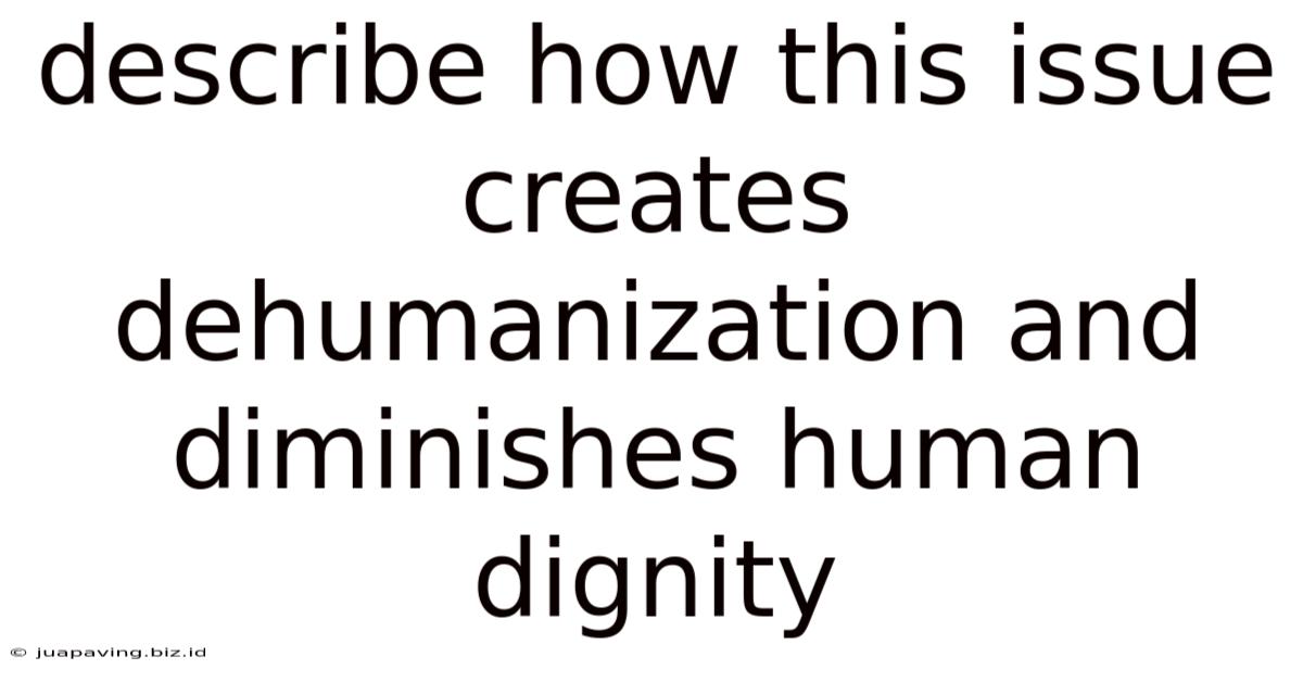 Describe How This Issue Creates Dehumanization And Diminishes Human Dignity