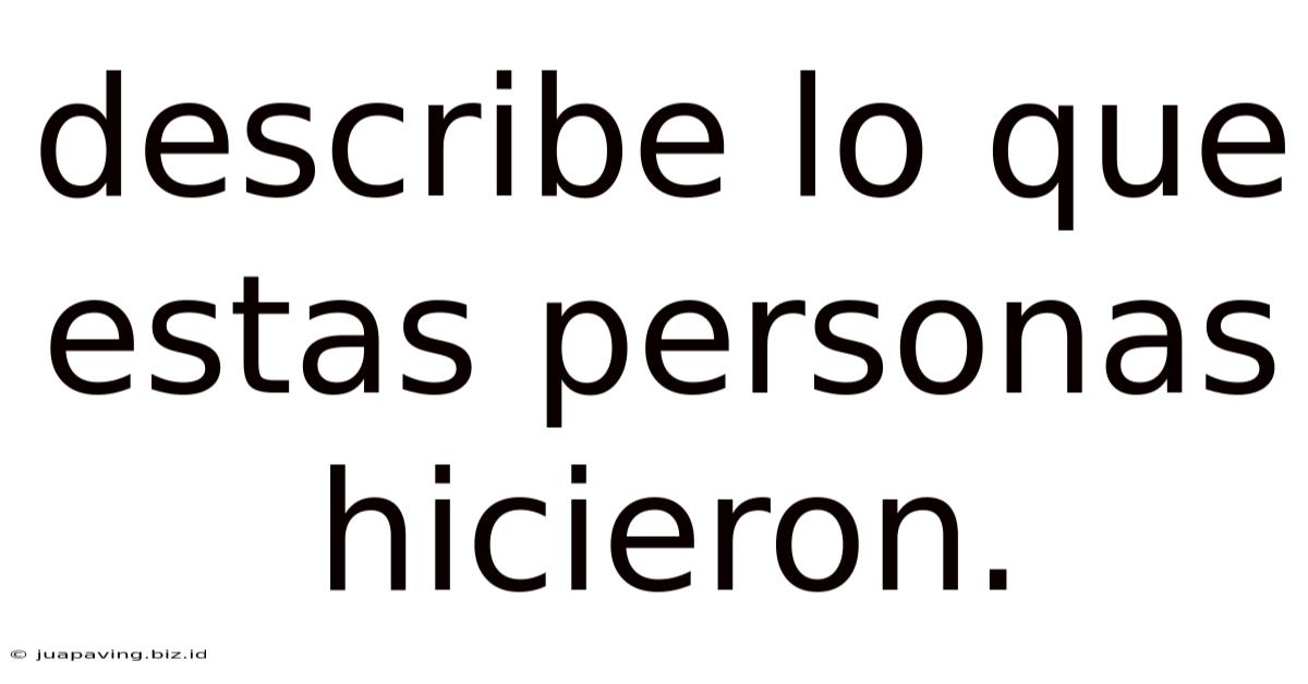 Describe Lo Que Estas Personas Hicieron.