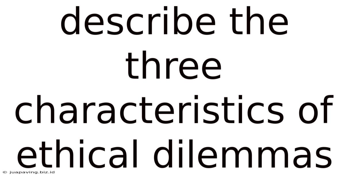 Describe The Three Characteristics Of Ethical Dilemmas