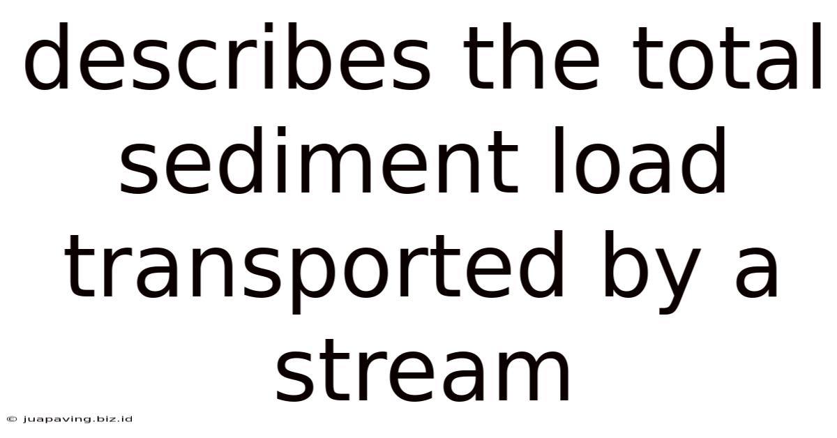 Describes The Total Sediment Load Transported By A Stream