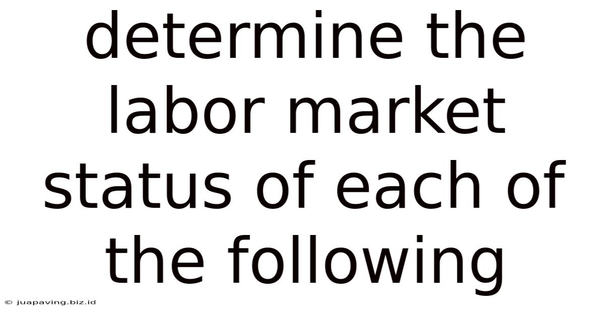 Determine The Labor Market Status Of Each Of The Following