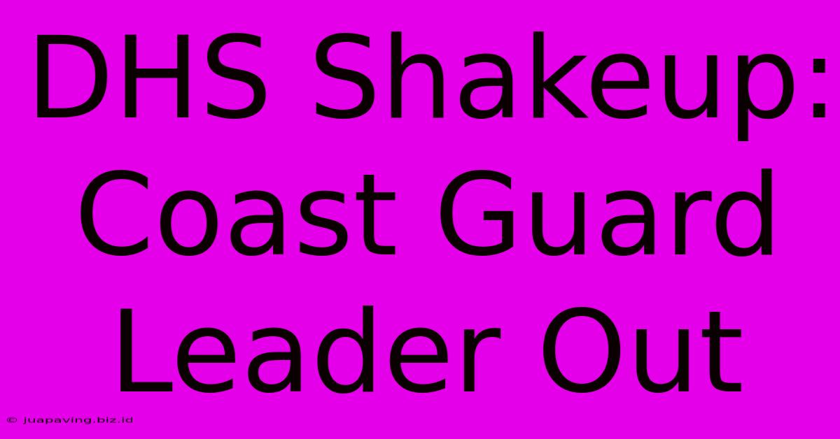 DHS Shakeup: Coast Guard Leader Out