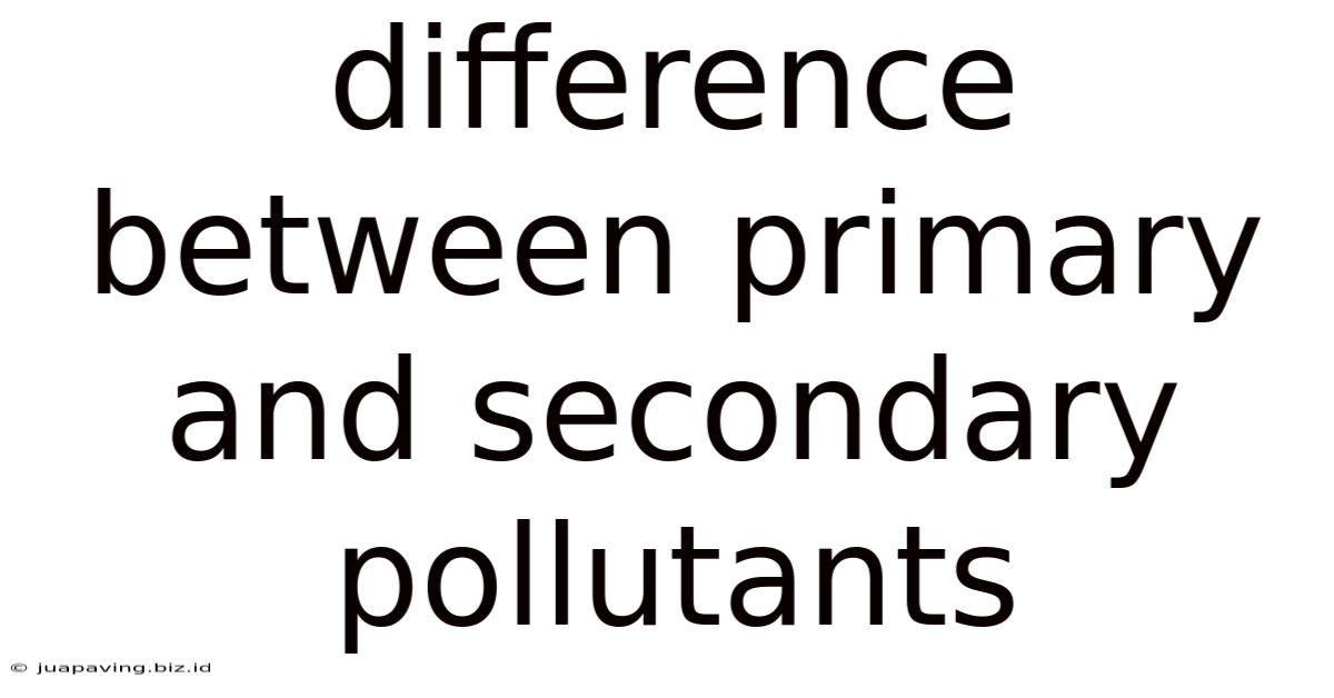 Difference Between Primary And Secondary Pollutants