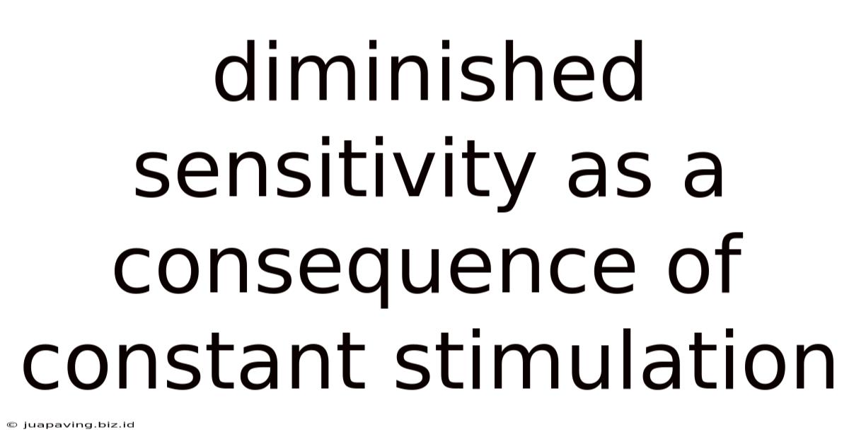 Diminished Sensitivity As A Consequence Of Constant Stimulation