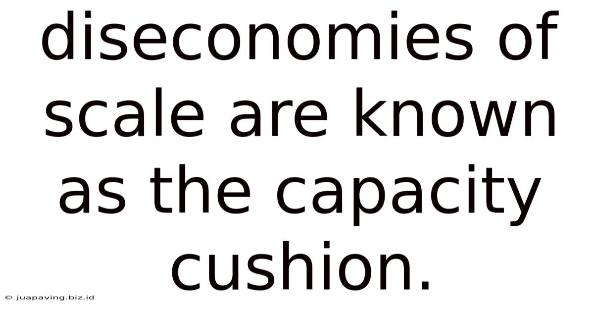 Diseconomies Of Scale Are Known As The Capacity Cushion.