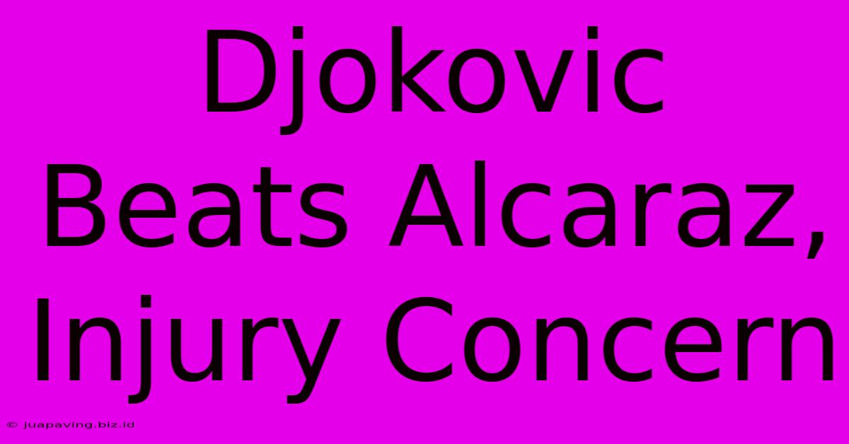 Djokovic Beats Alcaraz, Injury Concern