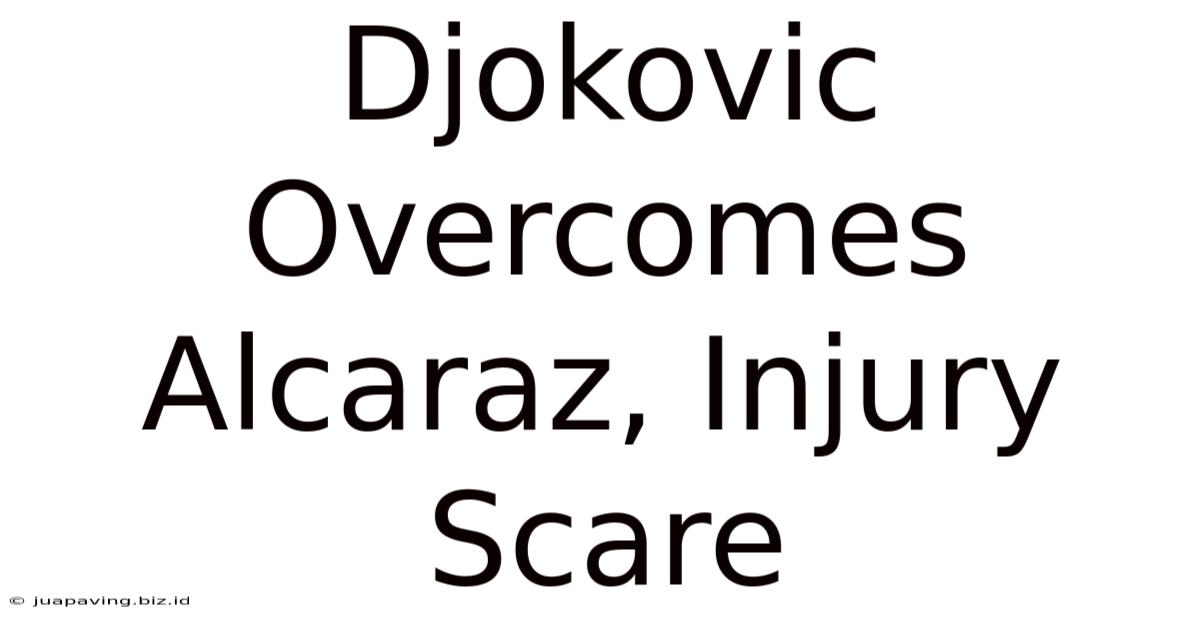 Djokovic Overcomes Alcaraz, Injury Scare