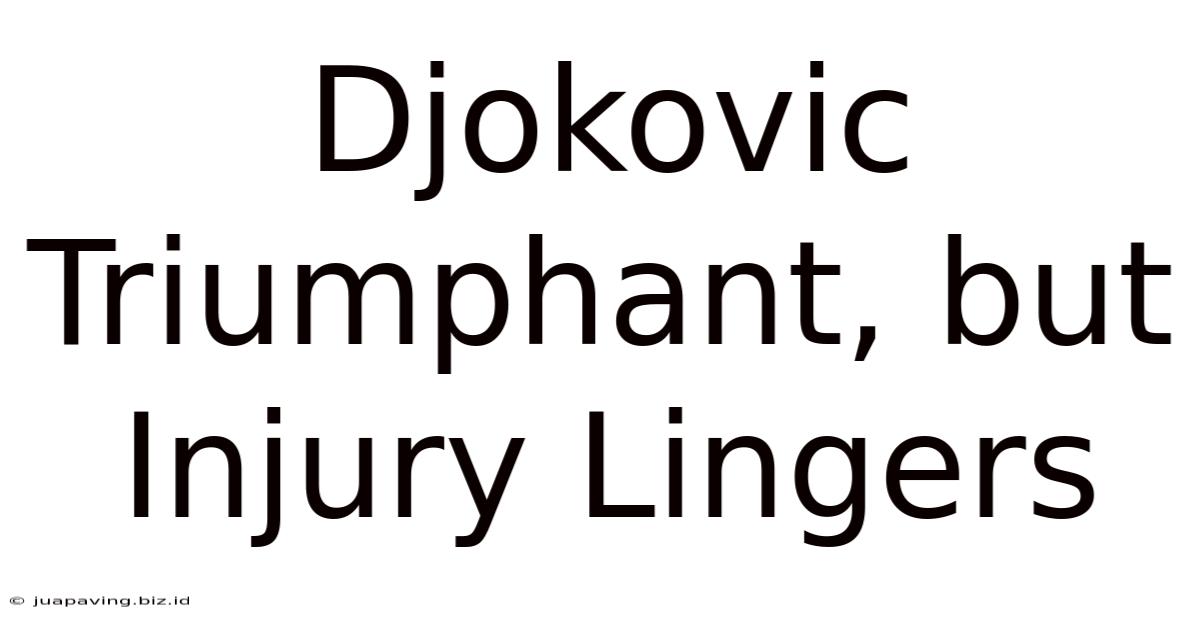 Djokovic Triumphant, But Injury Lingers