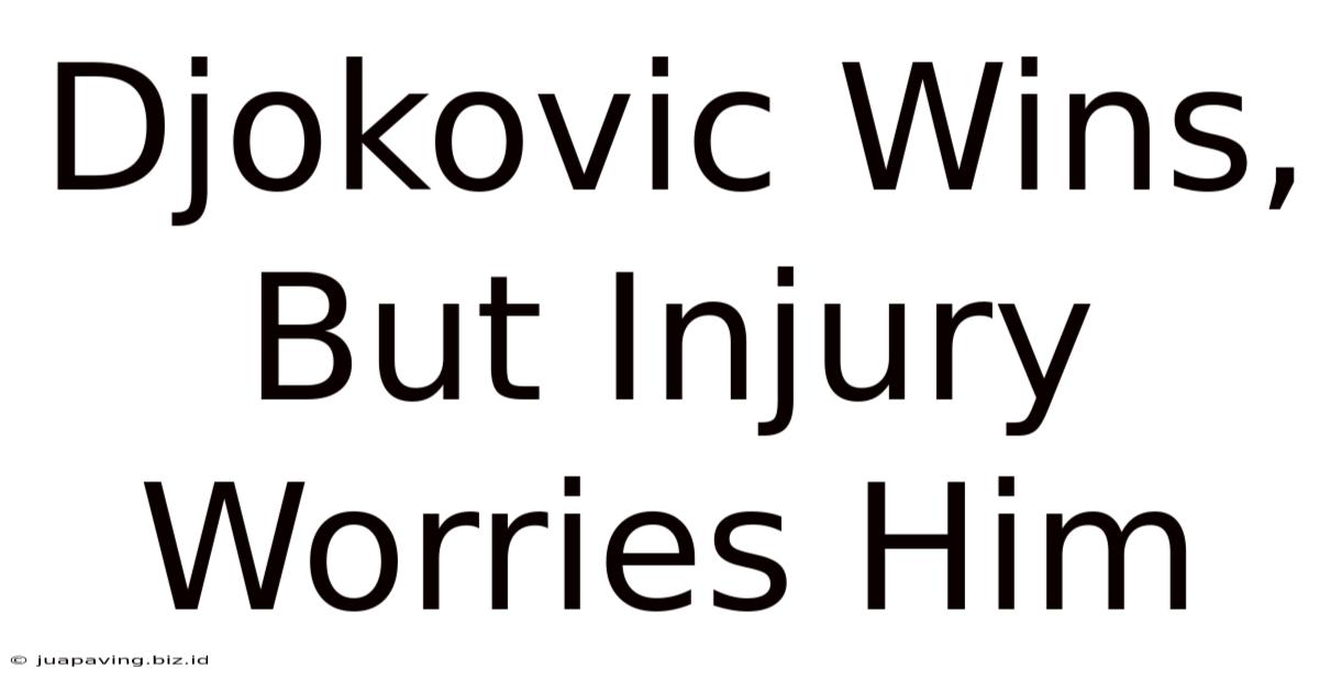 Djokovic Wins, But Injury Worries Him